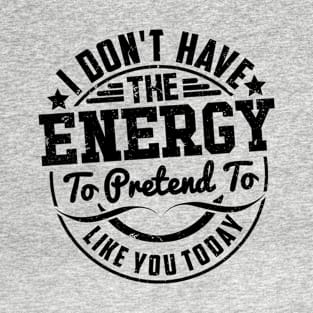 I don't have the Energy to pretend to like you Today T-Shirt